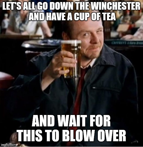 Winchester | LET'S ALL GO DOWN THE WINCHESTER AND HAVE A CUP OF TEA; AND WAIT FOR THIS TO BLOW OVER | image tagged in winchester | made w/ Imgflip meme maker