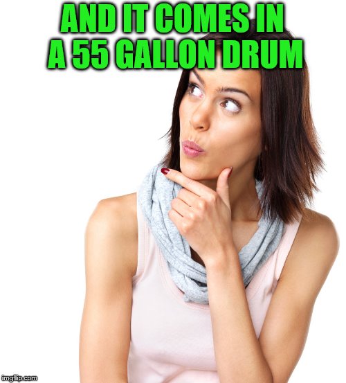 AND IT COMES IN A 55 GALLON DRUM | made w/ Imgflip meme maker