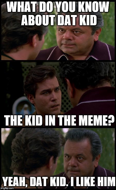 hank and pauly goodfellas | WHAT DO YOU KNOW ABOUT DAT KID THE KID IN THE MEME? YEAH, DAT KID. I LIKE HIM | image tagged in hank and pauly goodfellas | made w/ Imgflip meme maker