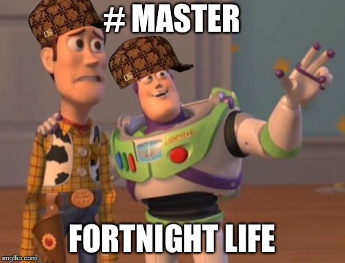 X, X Everywhere Meme | # MASTER; FORTNIGHT LIFE | image tagged in memes,x x everywhere,scumbag | made w/ Imgflip meme maker