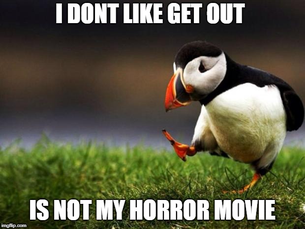 Unpopular Opinion Puffin Meme | I DONT LIKE GET OUT; IS NOT MY HORROR MOVIE | image tagged in memes,unpopular opinion puffin | made w/ Imgflip meme maker
