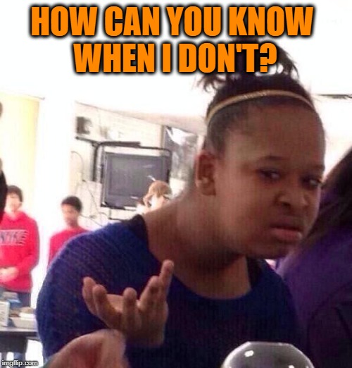 Black Girl Wat Meme | HOW CAN YOU KNOW WHEN I DON'T? | image tagged in memes,black girl wat | made w/ Imgflip meme maker