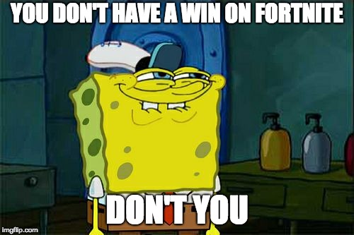 Don't You Squidward Meme | YOU DON'T HAVE A WIN ON FORTNITE; DON'T YOU | image tagged in memes,dont you squidward | made w/ Imgflip meme maker