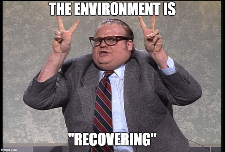 Chris Farley Quotes | THE ENVIRONMENT IS; "RECOVERING" | image tagged in chris farley quotes | made w/ Imgflip meme maker