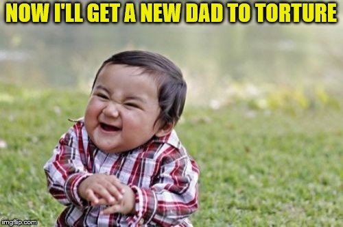 Evil Toddler Meme | NOW I'LL GET A NEW DAD TO TORTURE | image tagged in memes,evil toddler | made w/ Imgflip meme maker