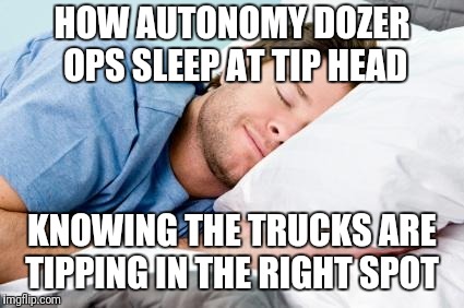 sleeping | HOW AUTONOMY DOZER OPS SLEEP AT TIP HEAD; KNOWING THE TRUCKS ARE TIPPING IN THE RIGHT SPOT | image tagged in sleeping | made w/ Imgflip meme maker