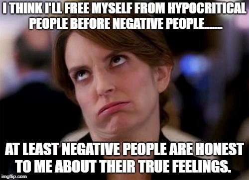 eye roll | I THINK I'LL FREE MYSELF FROM HYPOCRITICAL PEOPLE BEFORE NEGATIVE PEOPLE....... AT LEAST NEGATIVE PEOPLE ARE HONEST TO ME ABOUT THEIR TRUE FEELINGS. | image tagged in eye roll | made w/ Imgflip meme maker