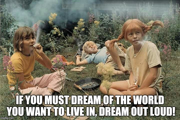 pipi long chonch | IF YOU MUST DREAM OF THE WORLD YOU WANT TO LIVE IN, DREAM OUT LOUD! | image tagged in children | made w/ Imgflip meme maker