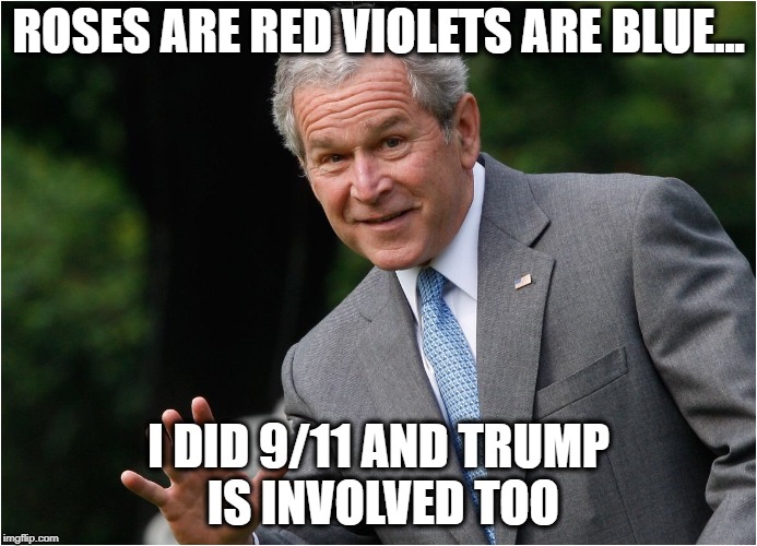 George Bush | ROSES ARE RED VIOLETS ARE BLUE... I DID 9/11 AND TRUMP IS INVOLVED TOO | image tagged in george bush,911 | made w/ Imgflip meme maker