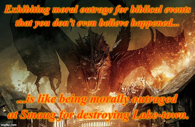 Fake moral outrage? | Exhibiting moral outrage for biblical events that you don't even believe happened... ...is like being morally outraged at Smaug for destroying Lake-town. | image tagged in smaug,outrage,the hobbit,bible,biblical,memes | made w/ Imgflip meme maker