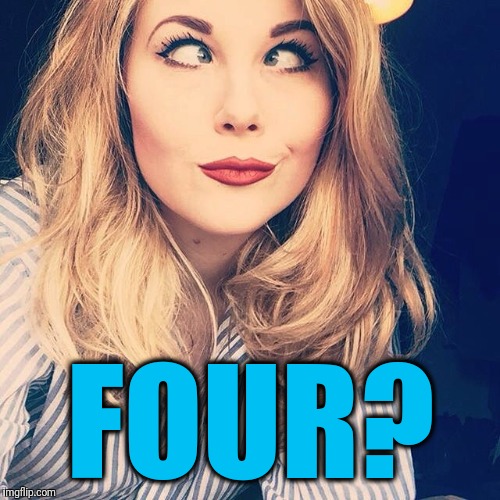 FOUR? | image tagged in smile | made w/ Imgflip meme maker