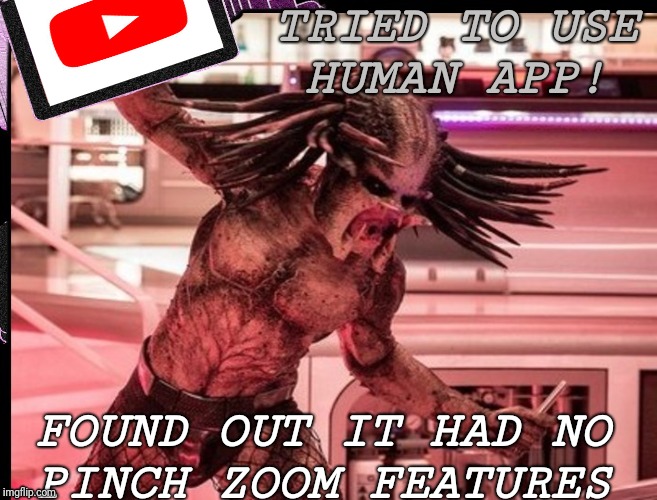 #1 YouTube app accessibility failure  | TRIED TO USE HUMAN APP! FOUND OUT IT HAD NO PINCH ZOOM FEATURES | image tagged in predator,youtube,movies,funny,memes | made w/ Imgflip meme maker