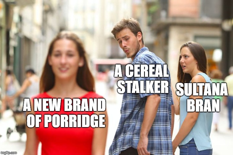 Lost in the supermarket... | A CEREAL STALKER; SULTANA BRAN; A NEW BRAND OF PORRIDGE | image tagged in memes,distracted boyfriend,cereal | made w/ Imgflip meme maker