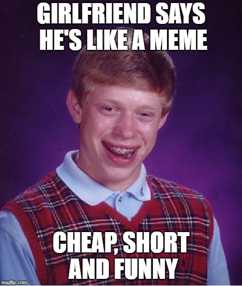 Bad Luck Brian Meme | GIRLFRIEND SAYS HE'S LIKE A MEME CHEAP, SHORT AND FUNNY | image tagged in memes,bad luck brian | made w/ Imgflip meme maker