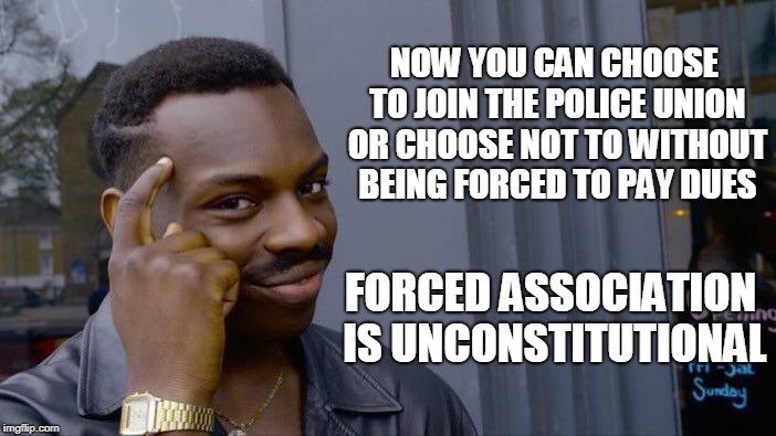 Roll Safe Think About It Meme | NOW YOU CAN CHOOSE TO JOIN THE POLICE UNION OR CHOOSE NOT TO WITHOUT BEING FORCED TO PAY DUES FORCED ASSOCIATION IS UNCONSTITUTIONAL | image tagged in memes,roll safe think about it | made w/ Imgflip meme maker