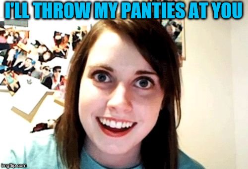 I'LL THROW MY PANTIES AT YOU | made w/ Imgflip meme maker