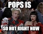 POPS IS SO HOT RIGHT NOW | made w/ Imgflip meme maker