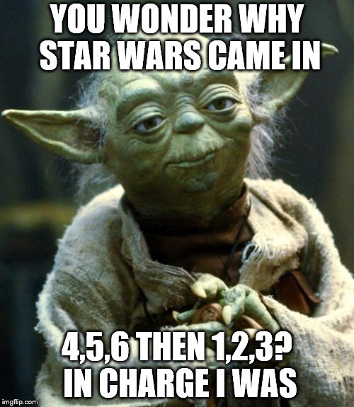 Star Wars Yoda Meme | YOU WONDER WHY STAR WARS CAME IN; 4,5,6 THEN 1,2,3? IN CHARGE I WAS | image tagged in memes,star wars yoda | made w/ Imgflip meme maker