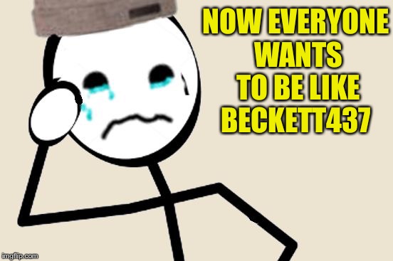Stick Figure Problems | NOW EVERYONE WANTS TO BE LIKE BECKETT437 | image tagged in stick figure problems | made w/ Imgflip meme maker