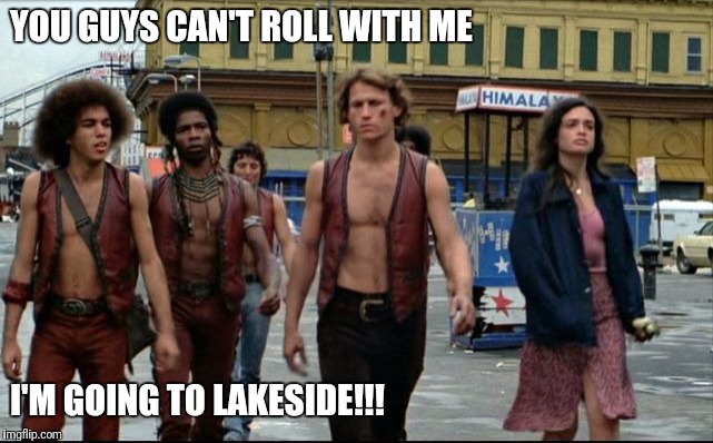 Lakeside | YOU GUYS CAN'T ROLL WITH ME; I'M GOING TO LAKESIDE!!! | image tagged in the warriors movie | made w/ Imgflip meme maker