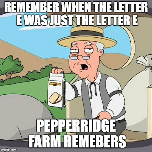 Pepperidge Farm Remembers | REMEMBER WHEN THE LETTER E WAS JUST THE LETTER E; PEPPERRIDGE FARM REMEBERS | image tagged in memes,pepperidge farm remembers | made w/ Imgflip meme maker