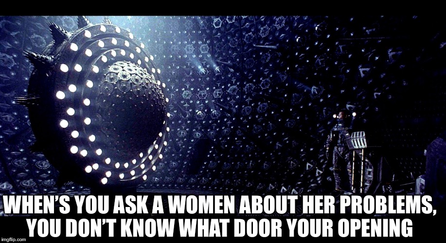 Shit just got deep | WHEN’S YOU ASK A WOMEN ABOUT HER PROBLEMS, YOU DON’T KNOW WHAT DOOR YOUR OPENING | image tagged in memes,problems | made w/ Imgflip meme maker
