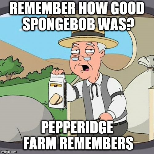Pepperidge Farm Remembers Meme | REMEMBER HOW GOOD SPONGEBOB WAS? PEPPERIDGE FARM REMEMBERS | image tagged in memes,pepperidge farm remembers | made w/ Imgflip meme maker