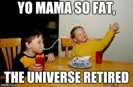 Yo Mamas So Fat Meme | YO MAMA SO FAT, THE UNIVERSE RETIRED | image tagged in memes,yo mamas so fat | made w/ Imgflip meme maker