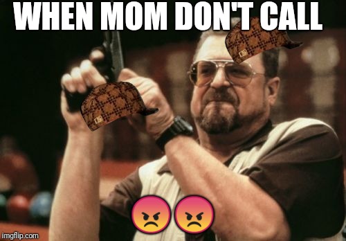 Am I The Only One Around Here Meme | WHEN MOM DON'T CALL; 😡😡 | image tagged in memes,am i the only one around here,scumbag | made w/ Imgflip meme maker