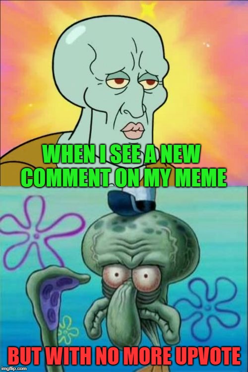 Squidward | WHEN I SEE A NEW COMMENT ON MY MEME; BUT WITH NO MORE UPVOTE | image tagged in memes,squidward,comment without upvote | made w/ Imgflip meme maker
