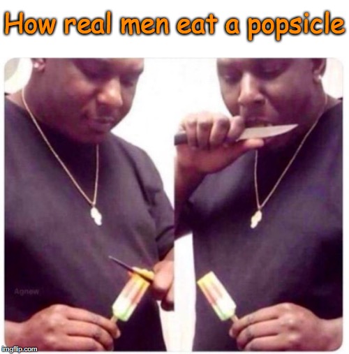 The right way |  How real men eat a popsicle | image tagged in real men,popsicle | made w/ Imgflip meme maker