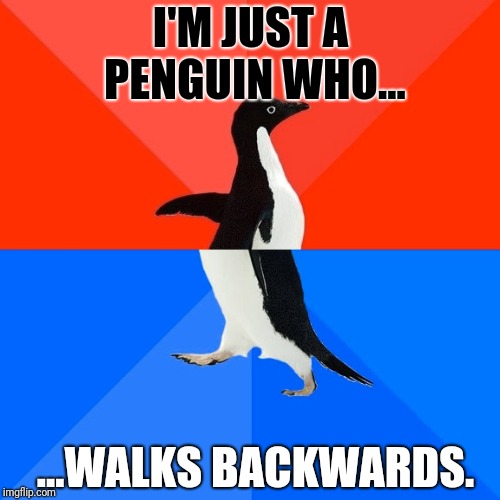 Socially Awesome Awkward Penguin Meme | I'M JUST A PENGUIN WHO... ...WALKS BACKWARDS. | image tagged in memes,socially awesome awkward penguin | made w/ Imgflip meme maker