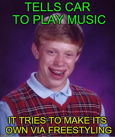 Bad Luck Brian Meme | TELLS CAR TO PLAY MUSIC IT TRIES TO MAKE ITS OWN VIA FREESTYLING | image tagged in memes,bad luck brian | made w/ Imgflip meme maker
