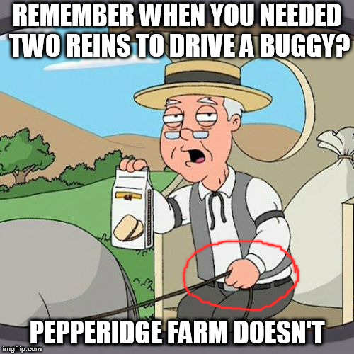 Pepperidge Farm Doesn't Remember | REMEMBER WHEN YOU NEEDED TWO REINS TO DRIVE A BUGGY? PEPPERIDGE FARM DOESN'T | image tagged in memes,pepperidge farm remembers,funny | made w/ Imgflip meme maker