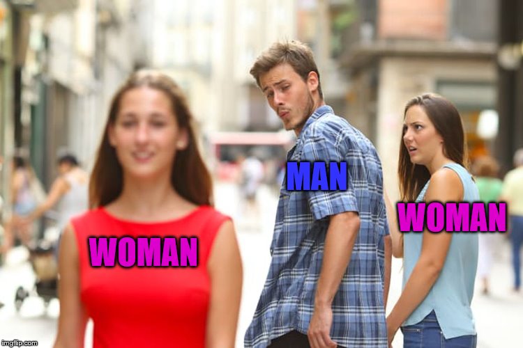 A bit too obvious? I think not. | MAN; WOMAN; WOMAN | image tagged in memes,distracted boyfriend,funny,men,women,men and women | made w/ Imgflip meme maker