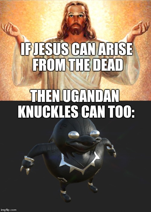 Ugandan Knuckles have arisen | IF JESUS CAN ARISE FROM THE DEAD; THEN UGANDAN KNUCKLES CAN TOO: | image tagged in ugandan knuckles,jesus,dead,jesus christ | made w/ Imgflip meme maker