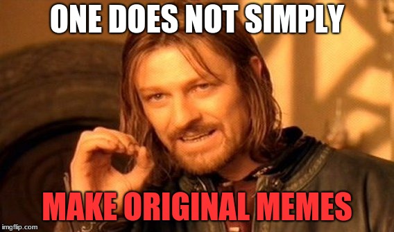 One Does Not Simply | ONE DOES NOT SIMPLY; MAKE ORIGINAL MEMES | image tagged in memes,one does not simply | made w/ Imgflip meme maker