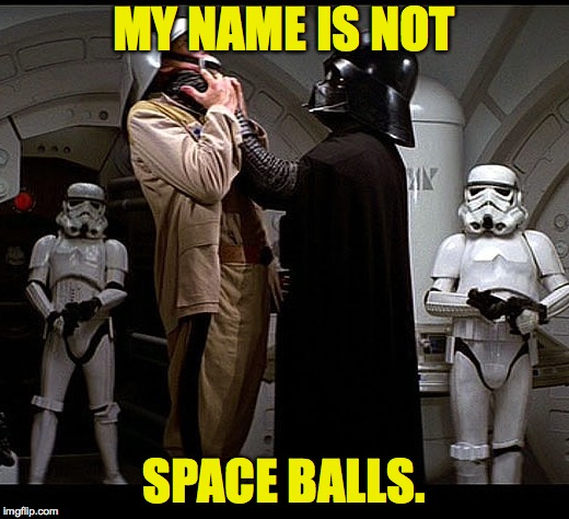 His hearing is better than you think. | MY NAME IS NOT; SPACE BALLS. | image tagged in darth vader episode iv,memes,space balls | made w/ Imgflip meme maker