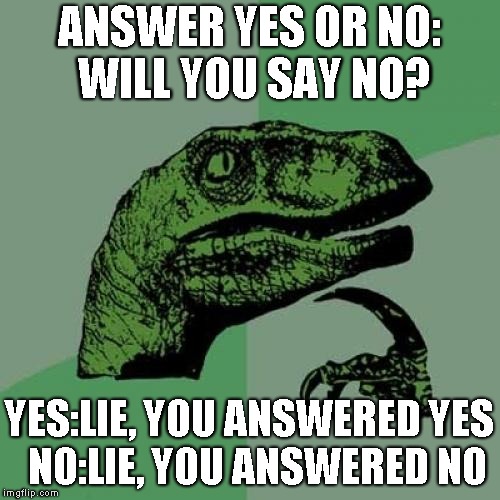 A quick question | ANSWER YES OR NO: WILL YOU SAY NO? YES:LIE, YOU ANSWERED YES  NO:LIE, YOU ANSWERED NO | image tagged in memes,philosoraptor | made w/ Imgflip meme maker