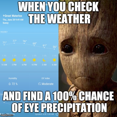 WHEN YOU CHECK THE WEATHER; AND FIND A 100% CHANCE OF EYE PRECIPITATION | image tagged in groot weather | made w/ Imgflip meme maker
