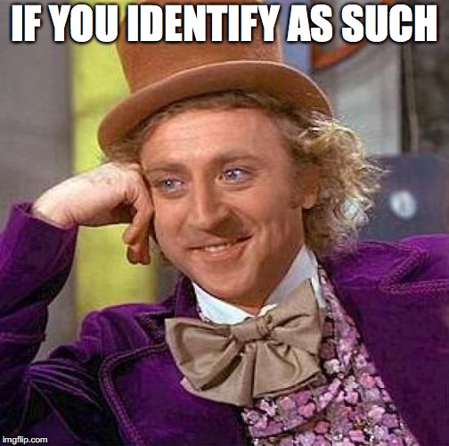 Creepy Condescending Wonka Meme | IF YOU IDENTIFY AS SUCH | image tagged in memes,creepy condescending wonka | made w/ Imgflip meme maker