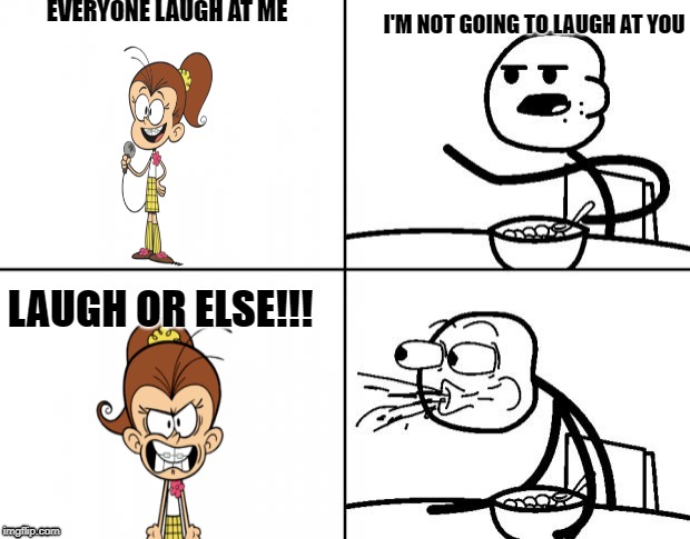 Blank Cereal Guy | EVERYONE LAUGH AT ME; I'M NOT GOING TO LAUGH AT YOU; LAUGH OR ELSE!!! | image tagged in blank cereal guy | made w/ Imgflip meme maker