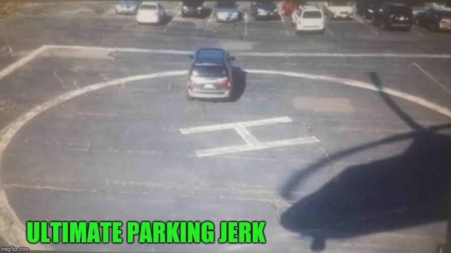 A special place in hell | ULTIMATE PARKING JERK | image tagged in parking,jerk,pipe_picasso,helicopter,landing pad | made w/ Imgflip meme maker