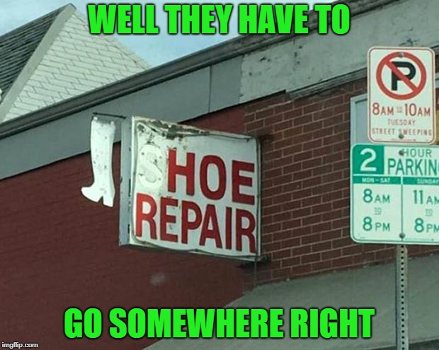 Even the toughest ones need some recovery time! | WELL THEY HAVE TO; GO SOMEWHERE RIGHT | image tagged in repair,memes,funny signs,funny,shoes,signs | made w/ Imgflip meme maker
