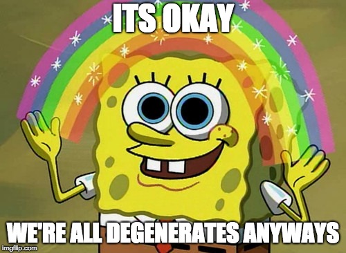 Imagination Spongebob Meme | ITS OKAY; WE'RE ALL DEGENERATES ANYWAYS | image tagged in memes,imagination spongebob | made w/ Imgflip meme maker