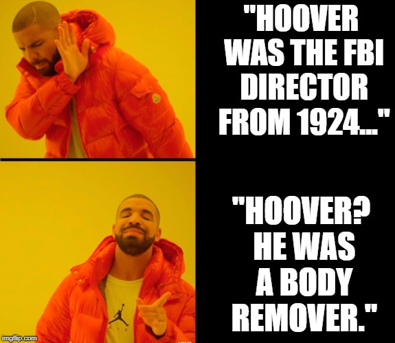 Rage Against the Meme | "HOOVER WAS THE FBI DIRECTOR FROM 1924..."; "HOOVER? HE WAS A BODY REMOVER." | image tagged in hotling zing | made w/ Imgflip meme maker