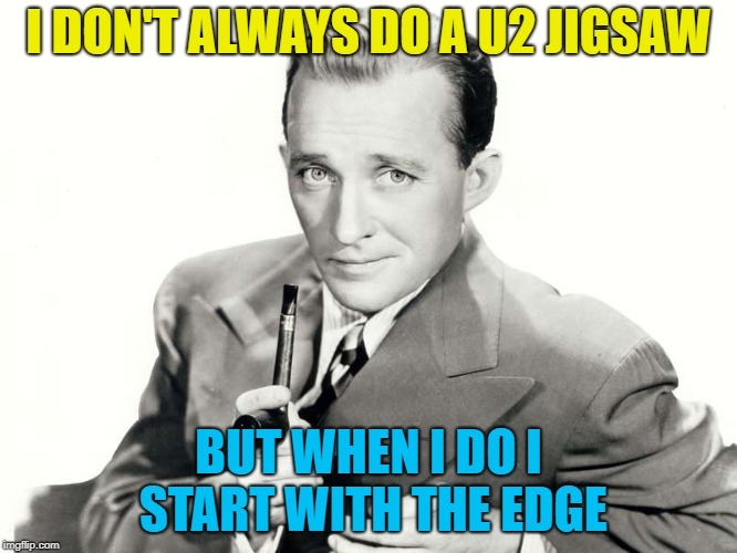 I DON'T ALWAYS DO A U2 JIGSAW BUT WHEN I DO I START WITH THE EDGE | made w/ Imgflip meme maker
