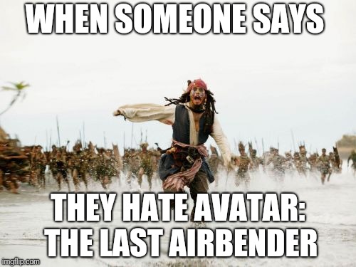 Jack Sparrow Being Chased Meme | WHEN SOMEONE SAYS; THEY HATE AVATAR: THE LAST AIRBENDER | image tagged in memes,jack sparrow being chased | made w/ Imgflip meme maker