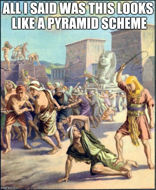 Pyramid business model |  ALL I SAID WAS THIS LOOKS LIKE A PYRAMID SCHEME | image tagged in slave driving,egypt,pyramid | made w/ Imgflip meme maker