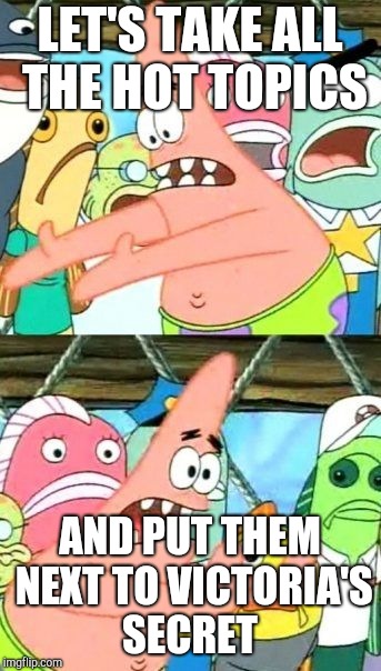 Put It Somewhere Else Patrick Meme | LET'S TAKE ALL THE HOT TOPICS AND PUT THEM NEXT TO VICTORIA'S SECRET | image tagged in memes,put it somewhere else patrick | made w/ Imgflip meme maker